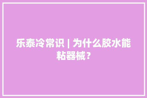乐泰冷常识 | 为什么胶水能粘器械？