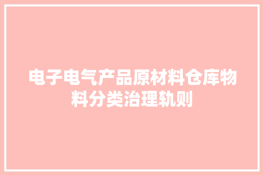 电子电气产品原材料仓库物料分类治理轨则 电子电气产品原材料仓库物料分类治理轨则 智能科技