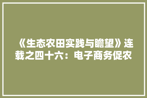 《生态农田实践与瞻望》连载之四十六：电子商务促农产品发卖