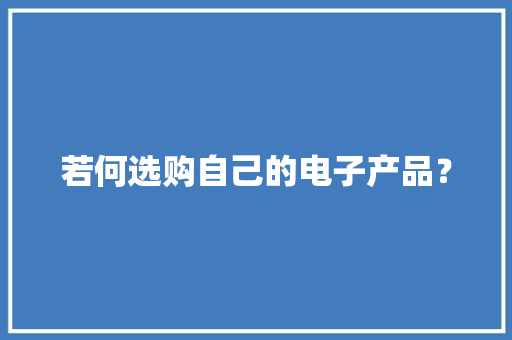 若何选购自己的电子产品？