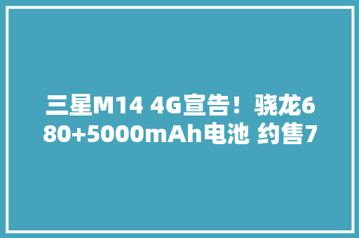 三星M14 4G宣告！骁龙680+5000mAh电池 约售740起