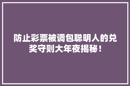 防止彩票被调包聪明人的兑奖守则大年夜揭秘！ 防止彩票被调包聪明人的兑奖守则大年夜揭秘！ 智能科技