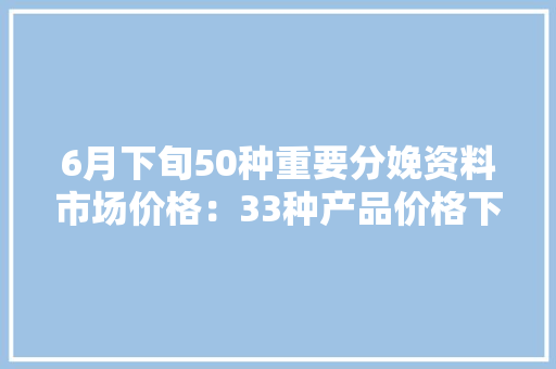 6月下旬50种重要分娩资料市场价格：33种产品价格下降