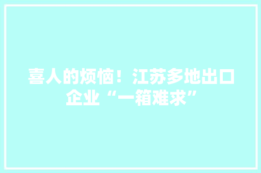 喜人的烦恼！江苏多地出口企业“一箱难求”