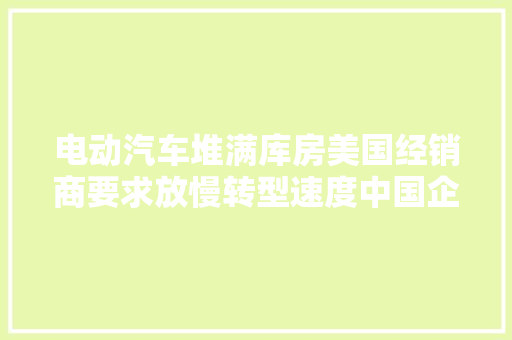 电动汽车堆满库房美国经销商要求放慢转型速度中国企业迎来机遇 电动汽车堆满库房美国经销商要求放慢转型速度中国企业迎来机遇 人工智能