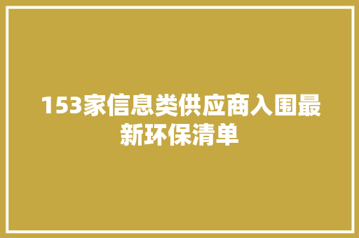 153家信息类供应商入围最新环保清单 153家信息类供应商入围最新环保清单 智能家居