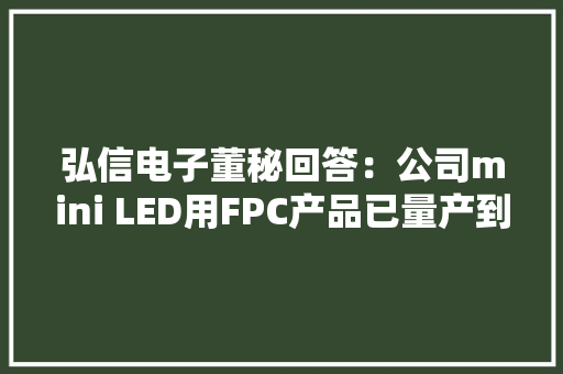 弘信电子董秘回答：公司mini LED用FPC产品已量产到多款AR/VR眼镜及笔记本电脑显示屏中