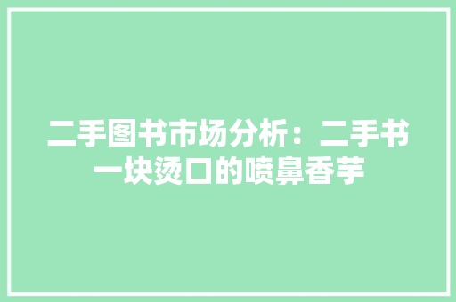 二手图书市场分析：二手书一块烫口的喷鼻香芋 二手图书市场分析：二手书一块烫口的喷鼻香芋 智能家居