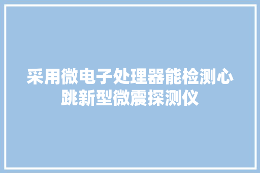 采用微电子处理器能检测心跳新型微震探测仪