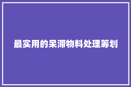 最实用的呆滞物料处理筹划 最实用的呆滞物料处理筹划 互联通信