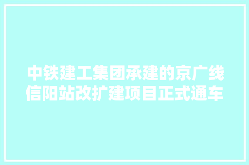 中铁建工集团承建的京广线信阳站改扩建项目正式通车 中铁建工集团承建的京广线信阳站改扩建项目正式通车 智能家居
