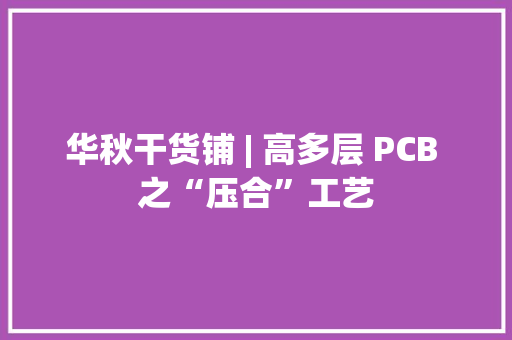 华秋干货铺 | 高多层 PCB 之“压合”工艺 华秋干货铺 | 高多层 PCB 之“压合”工艺 人工智能