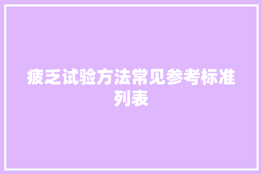 疲乏试验方法常见参考标准列表 疲乏试验方法常见参考标准列表 智能科技