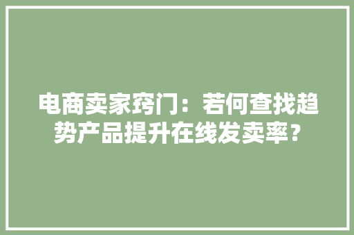 电商卖家窍门：若何查找趋势产品提升在线发卖率？