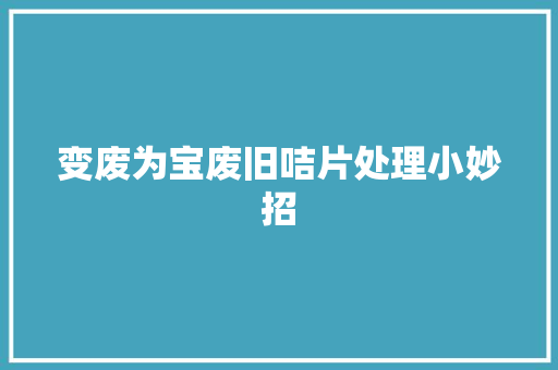 变废为宝废旧咭片处理小妙招