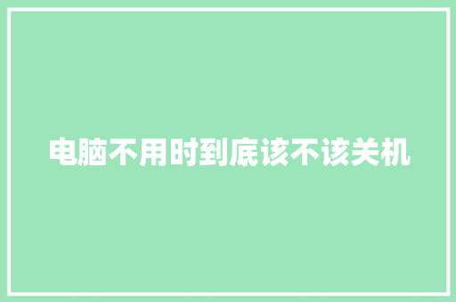 电脑不用时到底该不该关机