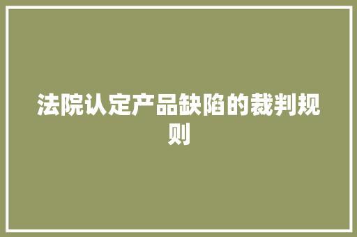 法院认定产品缺陷的裁判规则