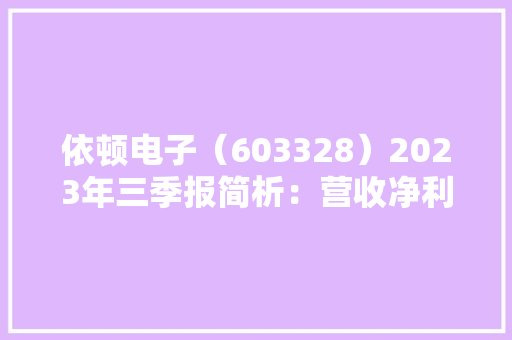 依顿电子（603328）2023年三季报简析：营收净利润同比双双增长三费占比上升明显 依顿电子（603328）2023年三季报简析：营收净利润同比双双增长三费占比上升明显 智能科技
