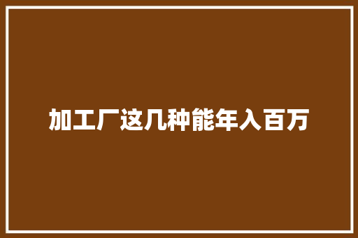 加工厂这几种能年入百万 加工厂这几种能年入百万 互联通信