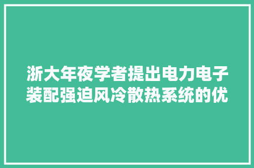 浙大年夜学者提出电力电子装配强迫风冷散热系统的优化设计方法