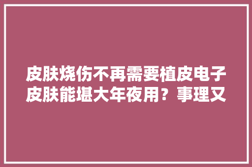 皮肤烧伤不再需要植皮电子皮肤能堪大年夜用？事理又是什么？ 皮肤烧伤不再需要植皮电子皮肤能堪大年夜用？事理又是什么？ 智能科技