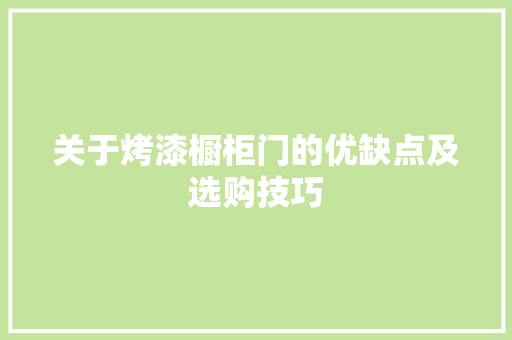 关于烤漆橱柜门的优缺点及选购技巧 关于烤漆橱柜门的优缺点及选购技巧 互联通信