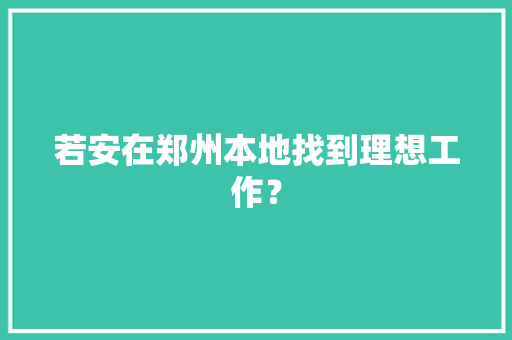 若安在郑州本地找到理想工作？ 若安在郑州本地找到理想工作？ 智能科技