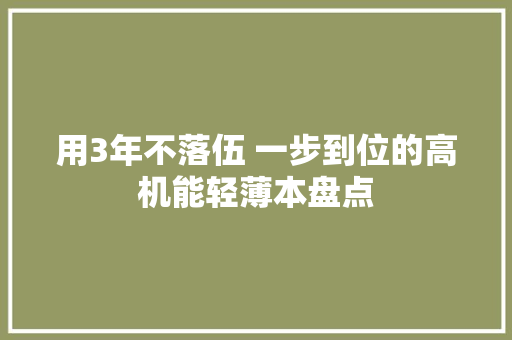 用3年不落伍 一步到位的高机能轻薄本盘点 用3年不落伍 一步到位的高机能轻薄本盘点 智能家居