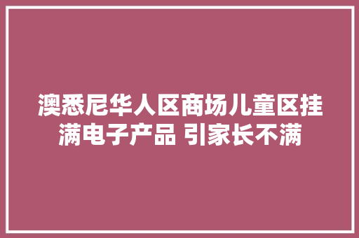 澳悉尼华人区商场儿童区挂满电子产品 引家长不满 澳悉尼华人区商场儿童区挂满电子产品 引家长不满 智能科技