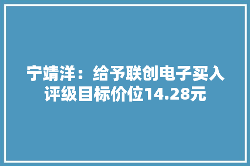 宁靖洋：给予联创电子买入评级目标价位14.28元