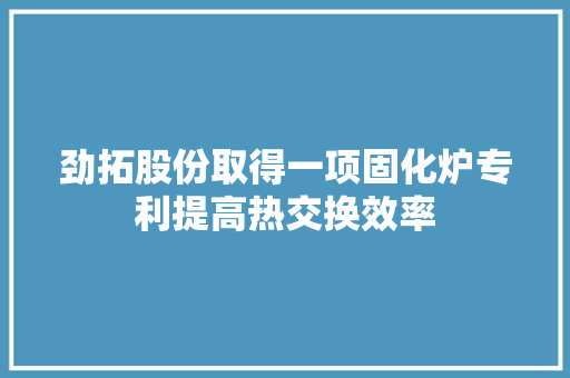 劲拓股份取得一项固化炉专利提高热交换效率