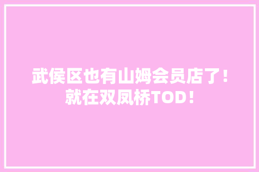 武侯区也有山姆会员店了！就在双凤桥TOD！