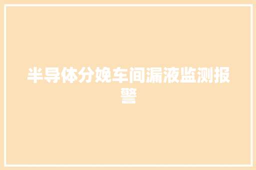 半导体分娩车间漏液监测报警