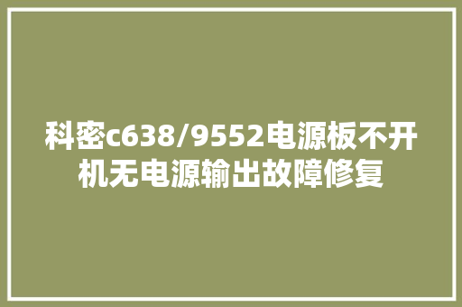 科密c638/9552电源板不开机无电源输出故障修复