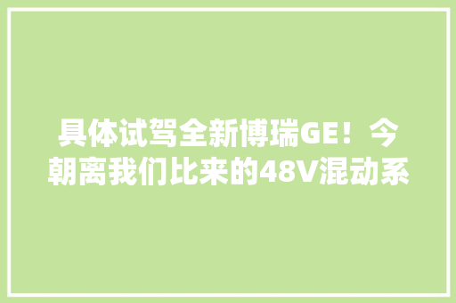 具体试驾全新博瑞GE！今朝离我们比来的48V混动系统