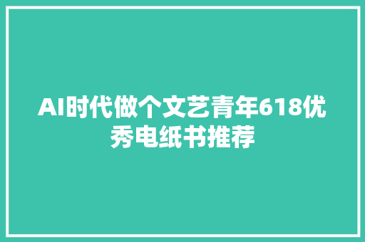 AI时代做个文艺青年618优秀电纸书推荐 AI时代做个文艺青年618优秀电纸书推荐 智能家居