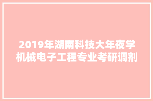 2019年湖南科技大年夜学机械电子工程专业考研调剂信息 2019年湖南科技大年夜学机械电子工程专业考研调剂信息 智能家居
