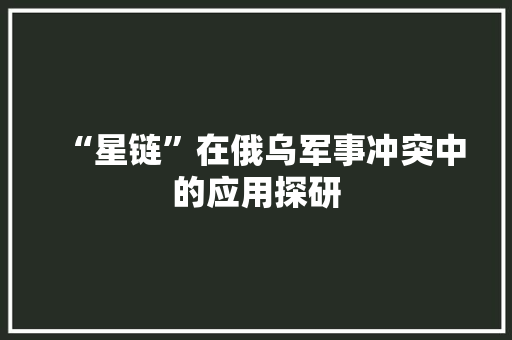 “星链”在俄乌军事冲突中的应用探研