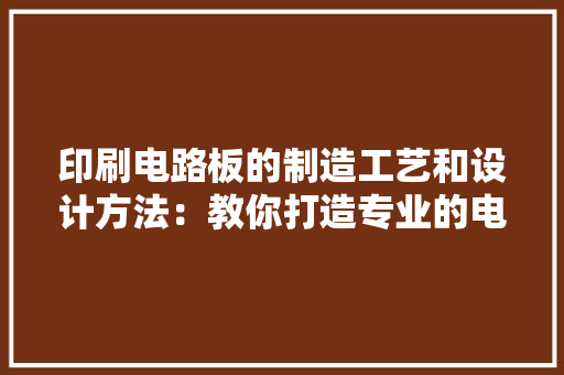 印刷电路板的制造工艺和设计方法：教你打造专业的电子线路