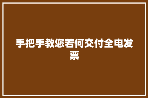 手把手教您若何交付全电发票