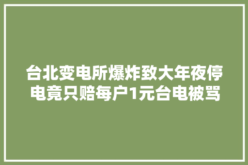台北变电所爆炸致大年夜停电竟只赔每户1元台电被骂到改口：电费打折
