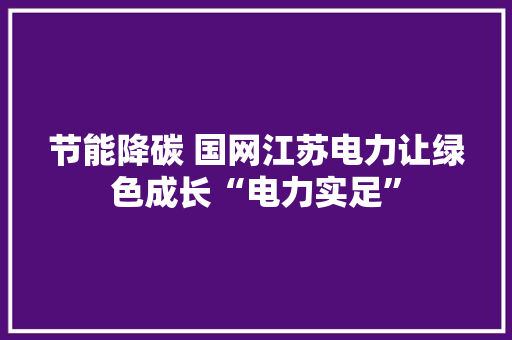 节能降碳 国网江苏电力让绿色成长“电力实足”