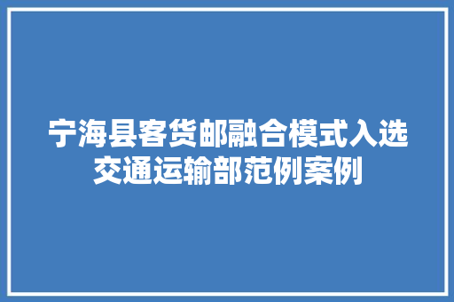 宁海县客货邮融合模式入选交通运输部范例案例