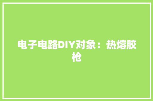电子电路DIY对象：热熔胶枪