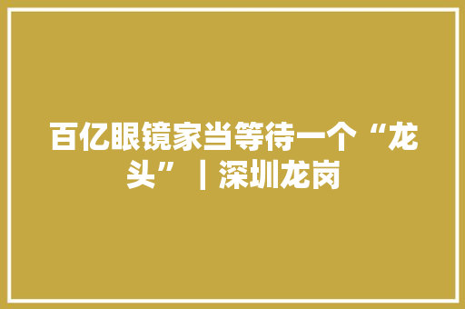 百亿眼镜家当等待一个“龙头”｜深圳龙岗