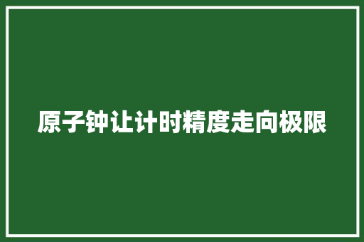 原子钟让计时精度走向极限
