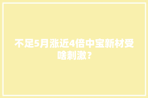 不足5月涨近4倍中宝新材受啥刺激？ 不足5月涨近4倍中宝新材受啥刺激？ 互联通信