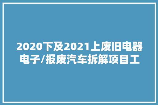 2020下及2021上废旧电器电子/报废汽车拆解项目工程信息 2020下及2021上废旧电器电子/报废汽车拆解项目工程信息 人工智能