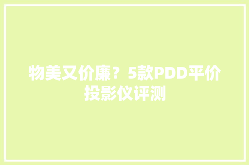 物美又价廉？5款PDD平价投影仪评测