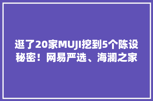 逛了20家MUJI挖到5个陈设秘密！网易严选、海澜之家都在偷学！